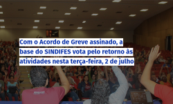 Com o Acordo de Greve assinado, a base do SINDIFES vota pelo retorno às atividades nesta terça-feira, 2 de julho 1